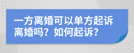 一方离婚可以单方起诉离婚吗？如何起诉？