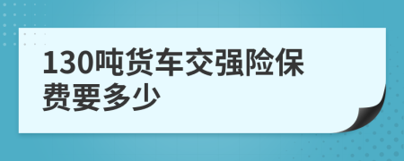 130吨货车交强险保费要多少