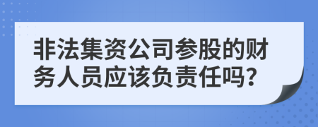 非法集资公司参股的财务人员应该负责任吗？