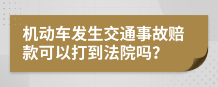 机动车发生交通事故赔款可以打到法院吗？