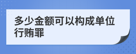 多少金额可以构成单位行贿罪