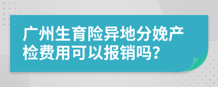 广州生育险异地分娩产检费用可以报销吗？