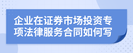 企业在证券市场投资专项法律服务合同如何写