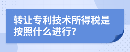 转让专利技术所得税是按照什么进行？