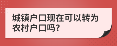 城镇户口现在可以转为农村户口吗？