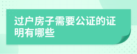 过户房子需要公证的证明有哪些