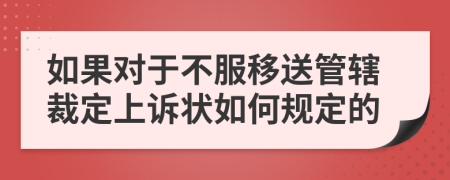 如果对于不服移送管辖裁定上诉状如何规定的