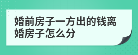 婚前房子一方出的钱离婚房子怎么分