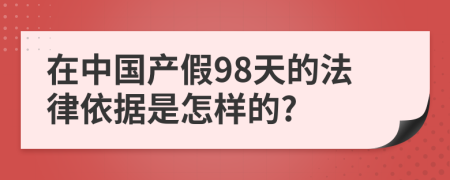 在中国产假98天的法律依据是怎样的?