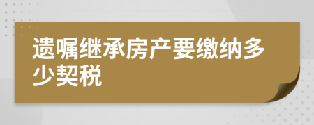 遗嘱继承房产要缴纳多少契税