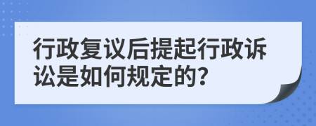 行政复议后提起行政诉讼是如何规定的？