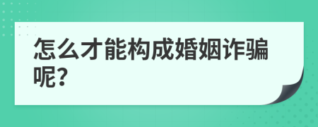 怎么才能构成婚姻诈骗呢？