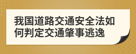 我国道路交通安全法如何判定交通肇事逃逸