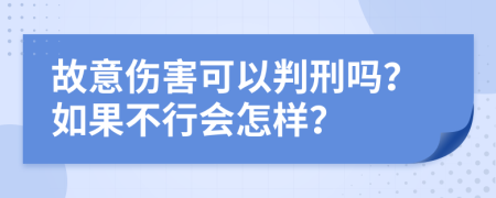 故意伤害可以判刑吗？如果不行会怎样？