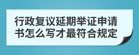 行政复议延期举证申请书怎么写才最符合规定