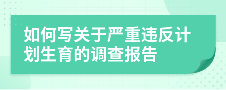 如何写关于严重违反计划生育的调查报告