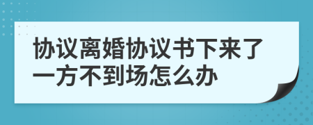 协议离婚协议书下来了一方不到场怎么办