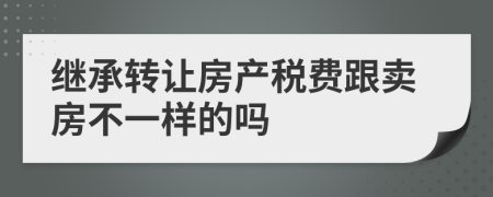 继承转让房产税费跟卖房不一样的吗