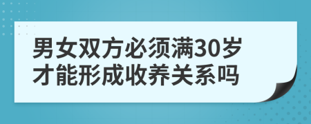 男女双方必须满30岁才能形成收养关系吗