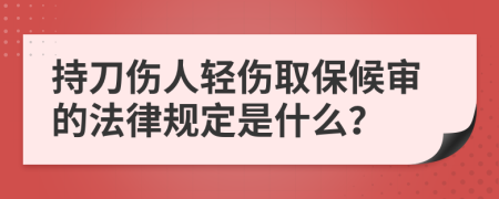 持刀伤人轻伤取保候审的法律规定是什么？