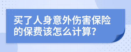 买了人身意外伤害保险的保费该怎么计算？