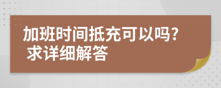 加班时间抵充可以吗? 求详细解答