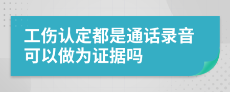 工伤认定都是通话录音可以做为证据吗