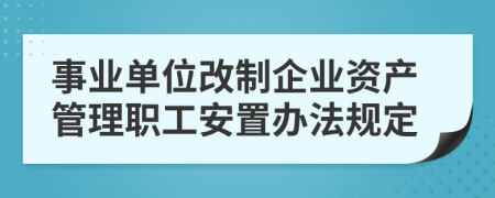 事业单位改制企业资产管理职工安置办法规定