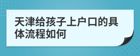 天津给孩子上户口的具体流程如何