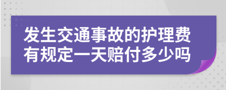 发生交通事故的护理费有规定一天赔付多少吗