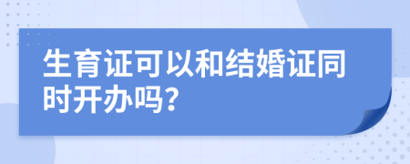 生育证可以和结婚证同时开办吗？