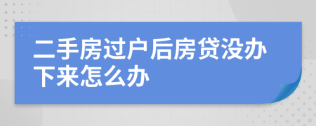 二手房过户后房贷没办下来怎么办
