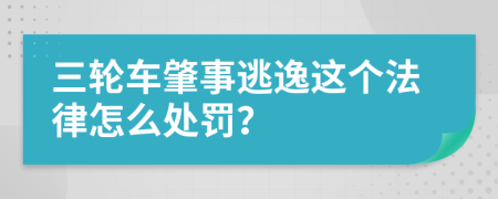 三轮车肇事逃逸这个法律怎么处罚？