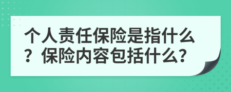 个人责任保险是指什么？保险内容包括什么？