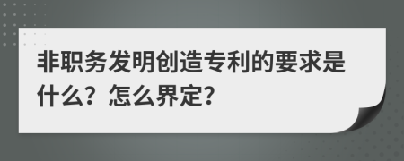 非职务发明创造专利的要求是什么？怎么界定？