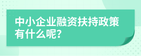 中小企业融资扶持政策有什么呢？