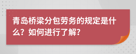 青岛桥梁分包劳务的规定是什么？如何进行了解？