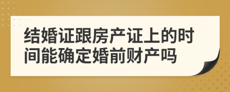 结婚证跟房产证上的时间能确定婚前财产吗