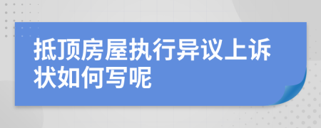 抵顶房屋执行异议上诉状如何写呢