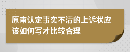 原审认定事实不清的上诉状应该如何写才比较合理