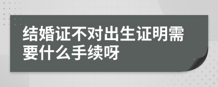 结婚证不对出生证明需要什么手续呀
