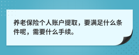 养老保险个人账户提取，要满足什么条件呢，需要什么手续。