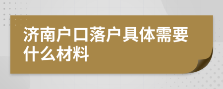 济南户口落户具体需要什么材料