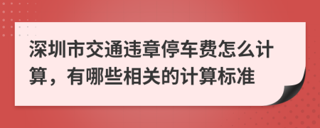 深圳市交通违章停车费怎么计算，有哪些相关的计算标准