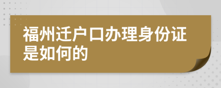 福州迁户口办理身份证是如何的