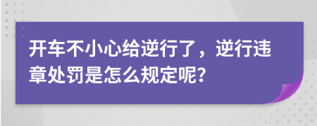 开车不小心给逆行了，逆行违章处罚是怎么规定呢？