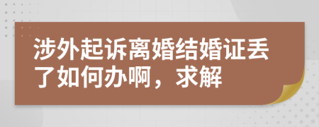 涉外起诉离婚结婚证丢了如何办啊，求解