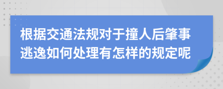 根据交通法规对于撞人后肇事逃逸如何处理有怎样的规定呢