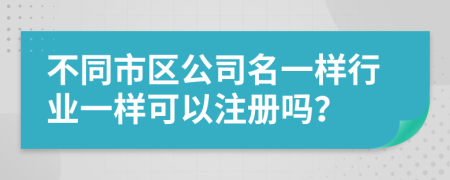 不同市区公司名一样行业一样可以注册吗？