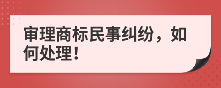 审理商标民事纠纷，如何处理！